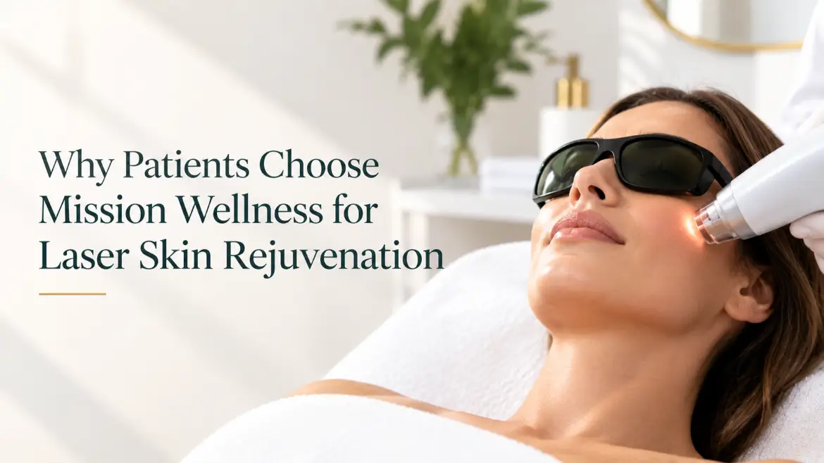 Why Patients Choose Mission Wellness for Laser Skin Rejuvenation